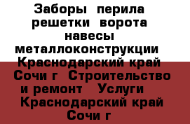 Заборы, перила, решетки, ворота, навесы, металлоконструкции - Краснодарский край, Сочи г. Строительство и ремонт » Услуги   . Краснодарский край,Сочи г.